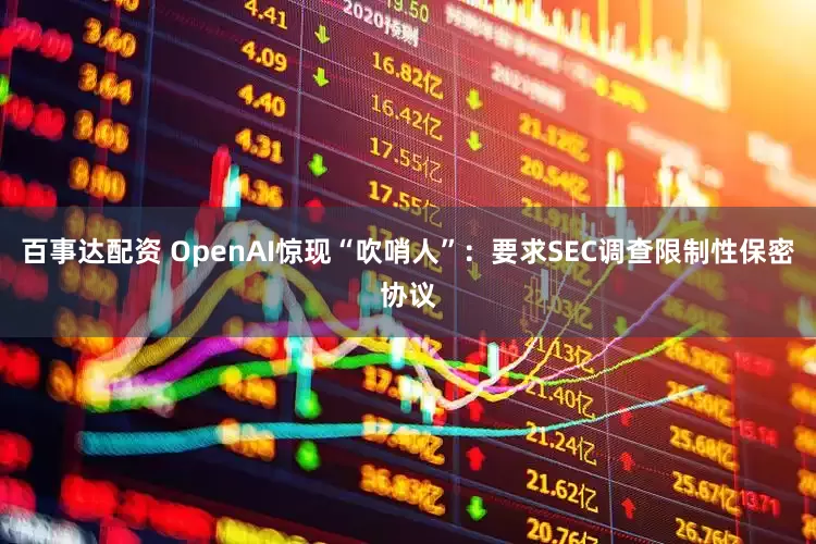 百事达配资 OpenAI惊现“吹哨人”：要求SEC调查限制性保密协议